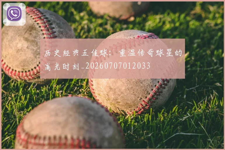 历史经典五佳球：重温传奇球星的高光时刻_20260707012033