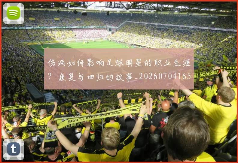 伤病如何影响足球明星的职业生涯？康复与回归的故事_20260704165325_20260718003306