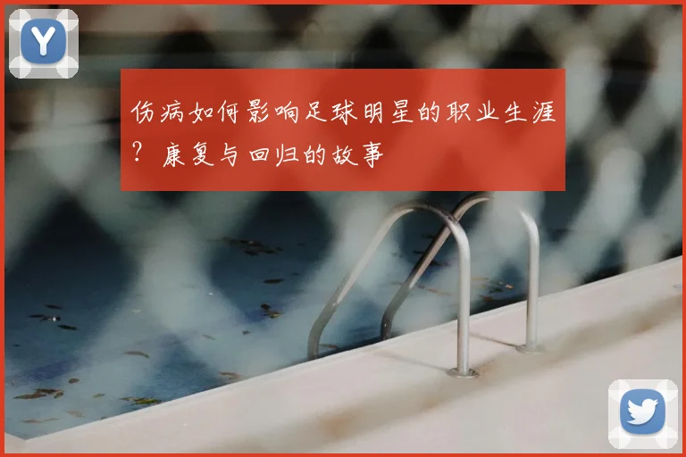 伤病如何影响足球明星的职业生涯？康复与回归的故事