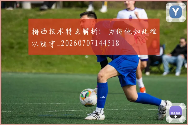 梅西技术特点解析：为何他如此难以防守_20260707144518
