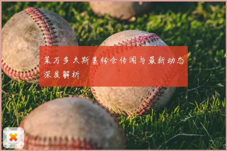 莱万多夫斯基转会传闻与最新动态深度解析