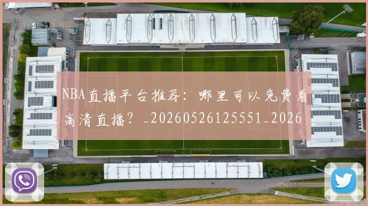 NBA直播平台推荐:哪里可以免费看高清直播?_20260526125551_20260702171228_20260714214308