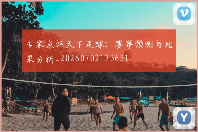 专家点评天下足球:赛事预测与结果分析_20260702173651
