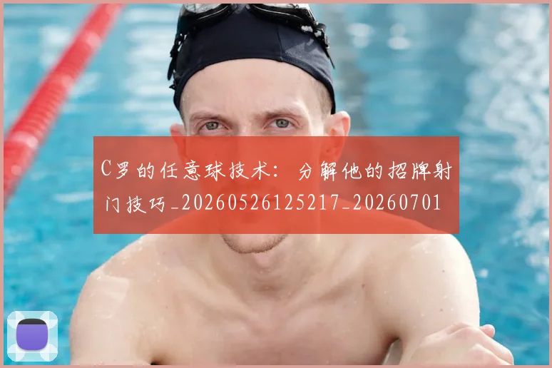 C罗的任意球技术：分解他的招牌射门技巧_20260526125217_20260701213208_20260712051901