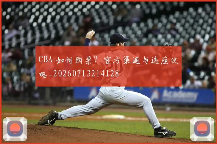 CBA 如何购票？官方渠道与选座攻略_20260713214128