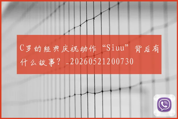 C罗的经典庆祝动作“Siuu”背后有什么故事?_20260521200730