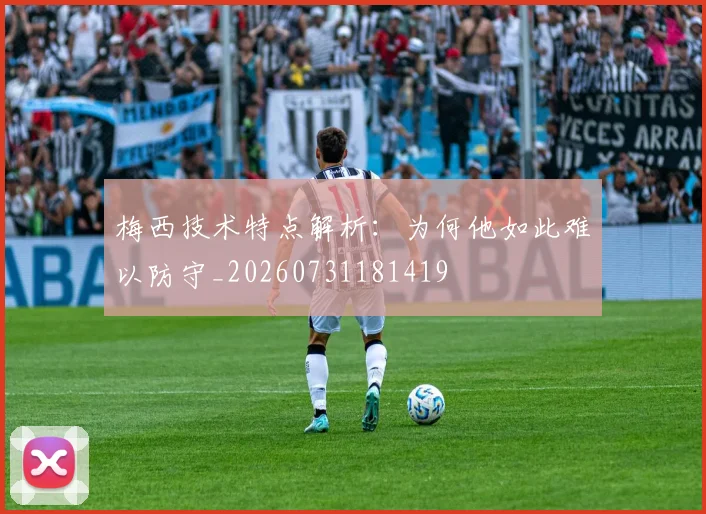 梅西技术特点解析:为何他如此难以防守_20260731181419