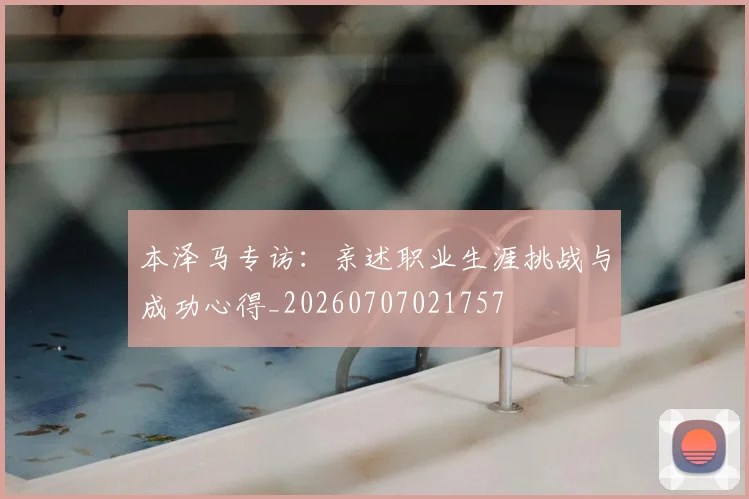 本泽马专访：亲述职业生涯挑战与成功心得_20260707021757