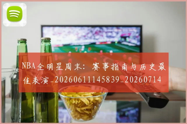 NBA全明星周末:赛事指南与历史最佳表演_20260611145839_20260714205611
