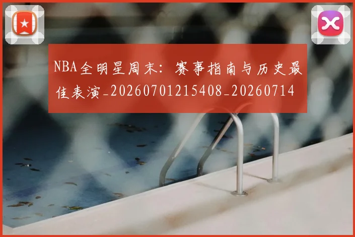 NBA全明星周末：赛事指南与历史最佳表演_20260701215408_20260714205613