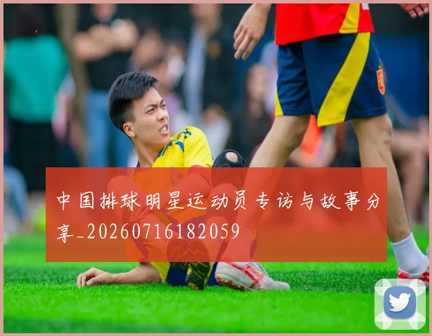 中国排球明星运动员专访与故事分享_20260716182059