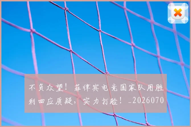 不负众望！菲律宾电竞国家队用胜利回应质疑，实力打脸！_20260702173626