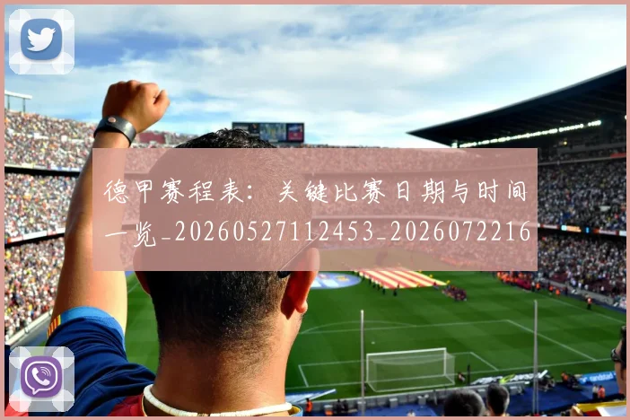 德甲赛程表：关键比赛日期与时间一览_20260527112453_20260722162454