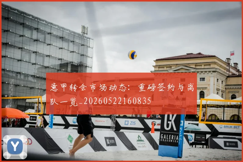 意甲转会市场动态：重磅签约与离队一览_20260522160835