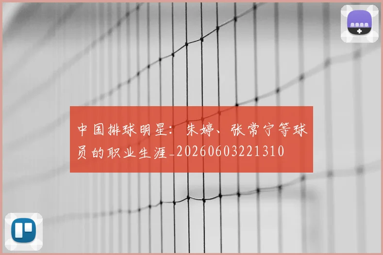 中国排球明星：朱婷、张常宁等球员的职业生涯_20260603221310