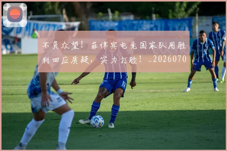不负众望!菲律宾电竞国家队用胜利回应质疑,实力打脸!_20260702173626
