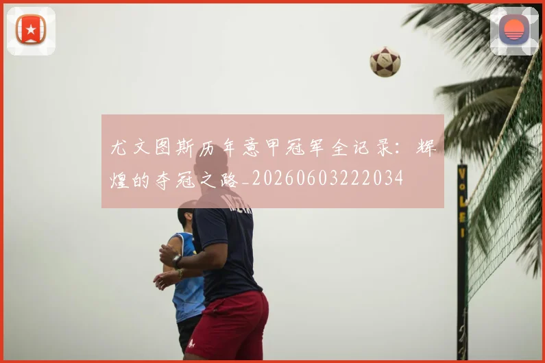 尤文图斯历年意甲冠军全记录:辉煌的夺冠之路_20260603222034