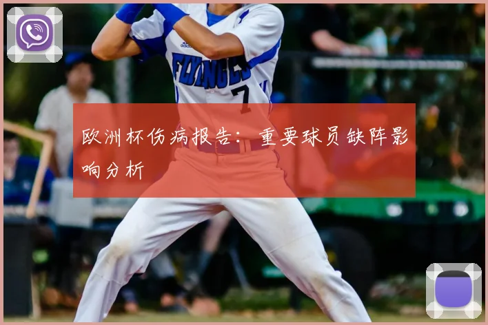 欧洲杯伤病报告：重要球员缺阵影响分析