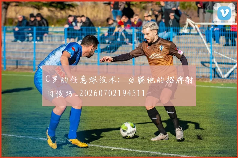 C罗的任意球技术:分解他的招牌射门技巧_20260702194511