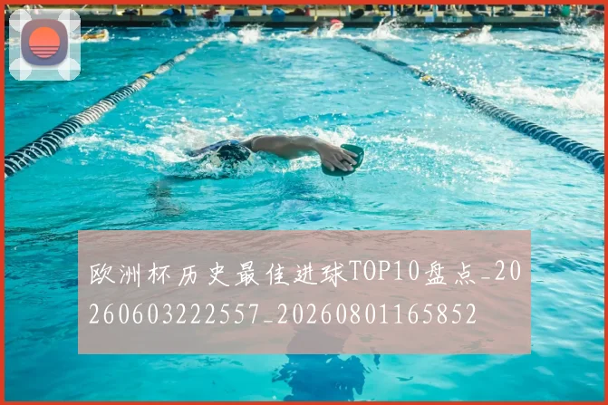 欧洲杯历史最佳进球TOP10盘点_20260603222557_20260801165852
