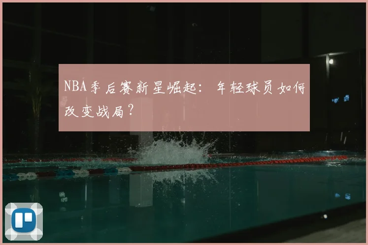 NBA季后赛新星崛起:年轻球员如何改变战局?
