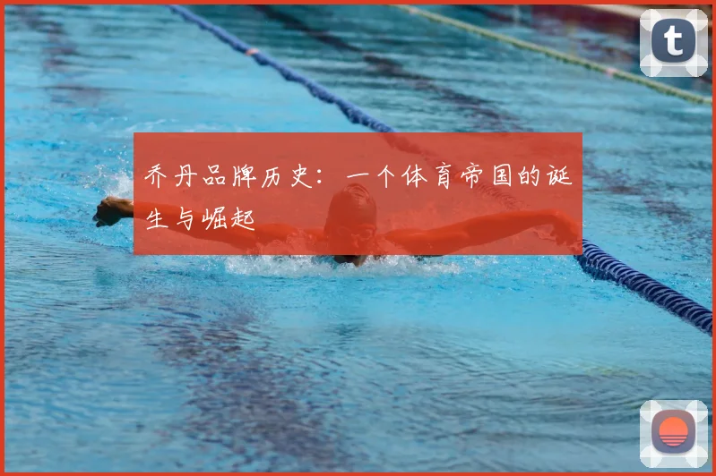乔丹品牌历史:一个体育帝国的诞生与崛起