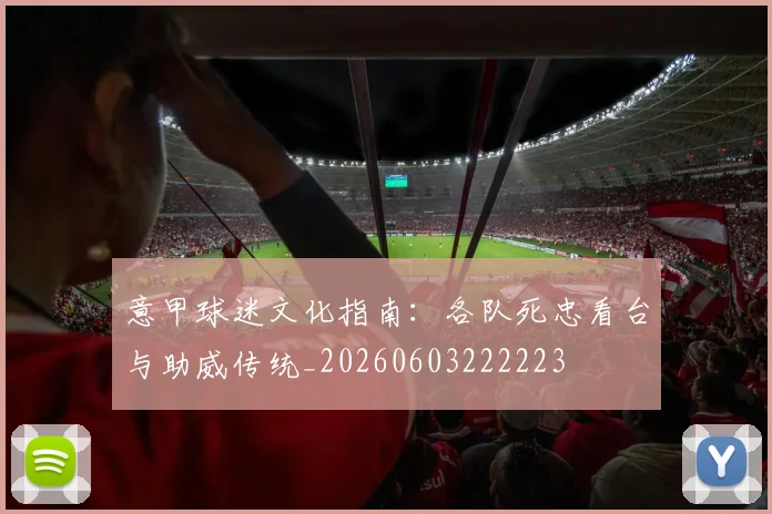 意甲球迷文化指南:各队死忠看台与助威传统_20260603222223