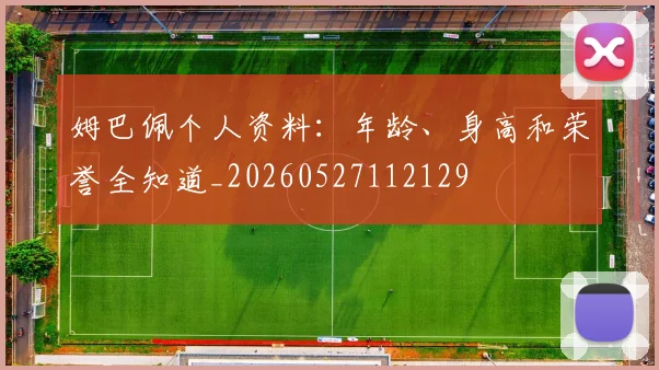 姆巴佩个人资料:年龄、身高和荣誉全知道_20260527112129