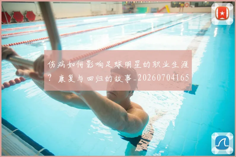 伤病如何影响足球明星的职业生涯？康复与回归的故事_20260704165325_20260718003306