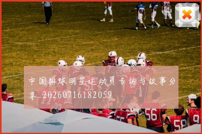 中国排球明星运动员专访与故事分享_20260716182059