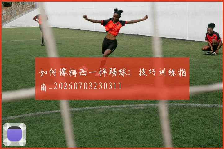 如何像梅西一样踢球：技巧训练指南_20260703230311