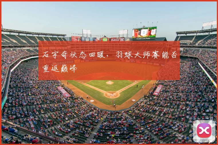 石宇奇状态回暖，羽球大师赛能否重返巅峰