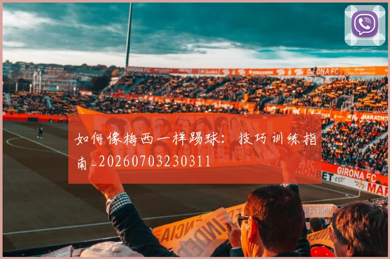 如何像梅西一样踢球：技巧训练指南_20260703230311