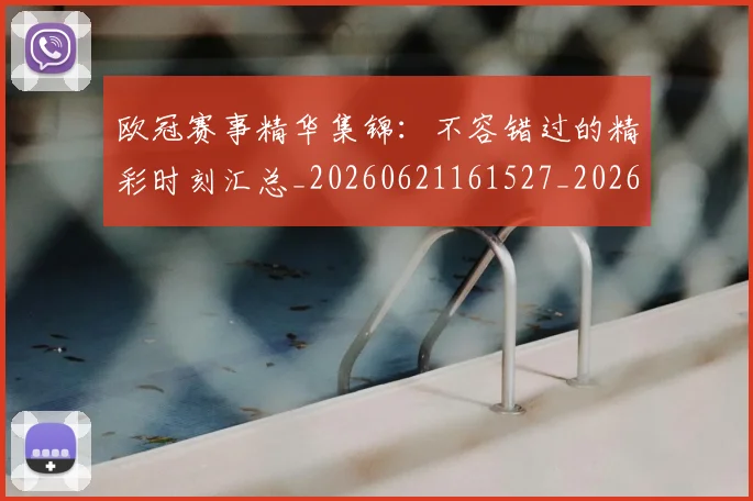欧冠赛事精华集锦:不容错过的精彩时刻汇总_20260621161527_20260707151821
