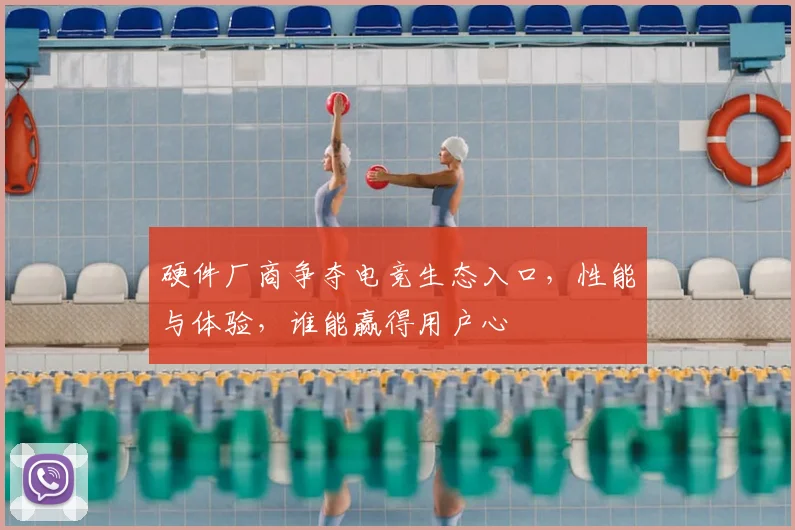 硬件厂商争夺电竞生态入口,性能与体验,谁能赢得用户心