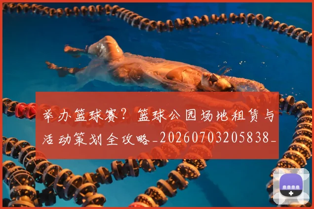 举办篮球赛？篮球公园场地租赁与活动策划全攻略_20260703205838_20260716191700