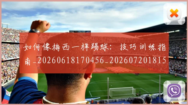 如何像梅西一样踢球:技巧训练指南_20260618170456_20260720181526