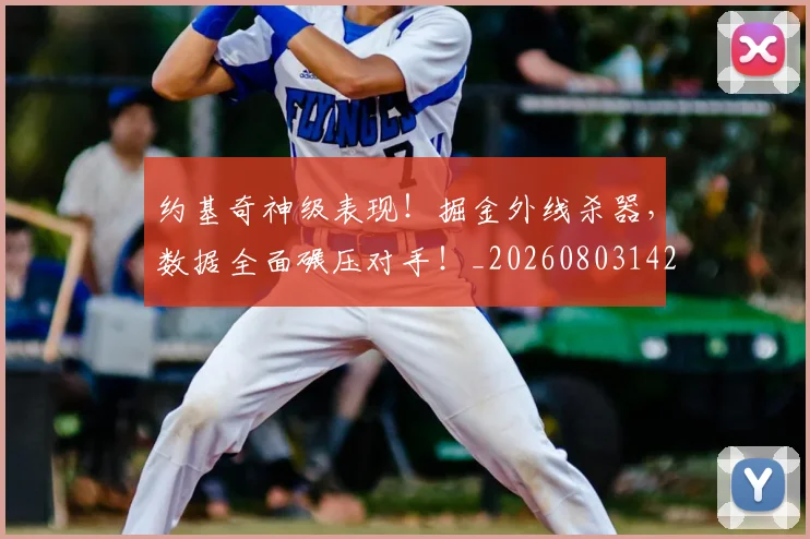 约基奇神级表现！掘金外线杀器，数据全面碾压对手！_20260803142357