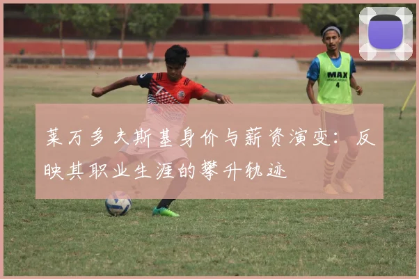 莱万多夫斯基身价与薪资演变：反映其职业生涯的攀升轨迹