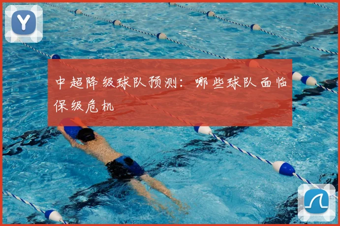 中超降级球队预测：哪些球队面临保级危机