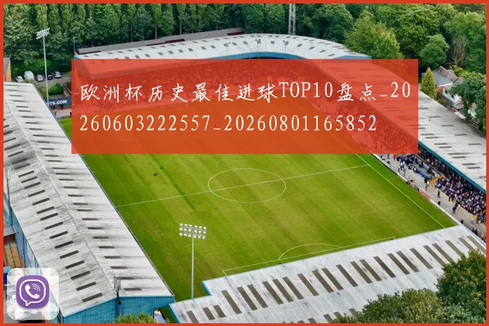 欧洲杯历史最佳进球TOP10盘点_20260603222557_20260801165852