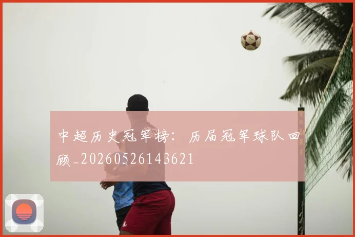 中超历史冠军榜：历届冠军球队回顾_20260526143621