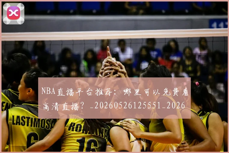 NBA直播平台推荐:哪里可以免费看高清直播?_20260526125551_20260702171228_20260714214308