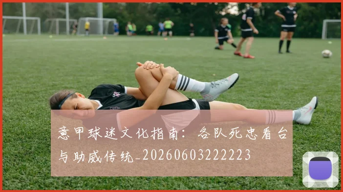 意甲球迷文化指南：各队死忠看台与助威传统_20260603222223